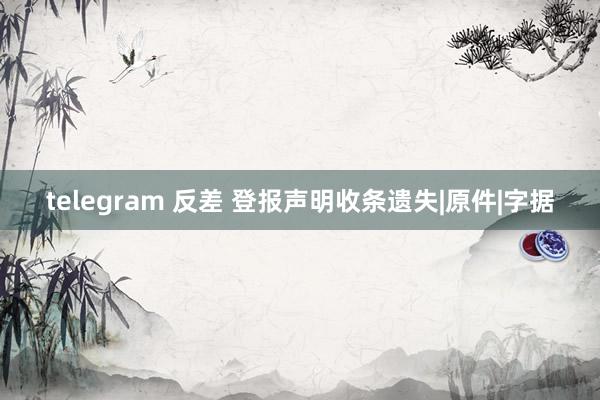 telegram 反差 登报声明收条遗失|原件|字据