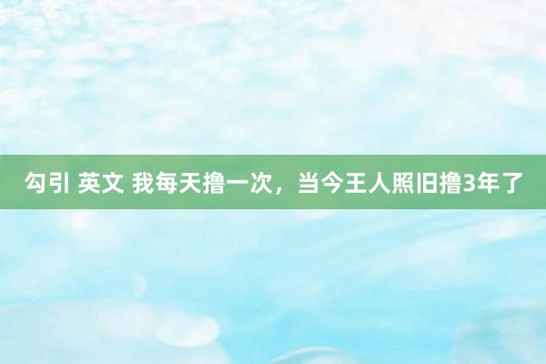 勾引 英文 我每天撸一次,当今王人照旧撸3年了