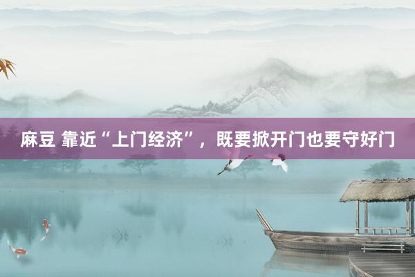 麻豆 靠近“上门经济”，既要掀开门也要守好门