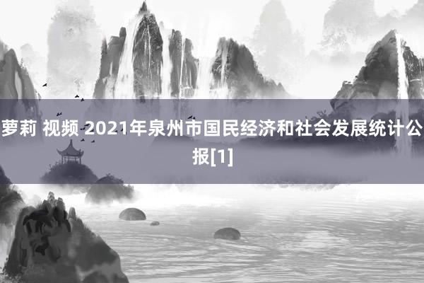 萝莉 视频 2021年泉州市国民经济和社会发展统计公报[1]
