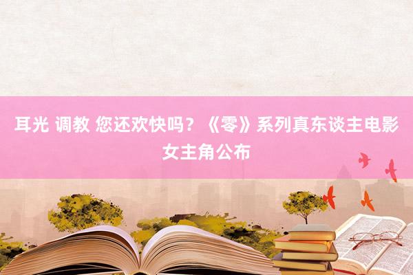 耳光 调教 您还欢快吗？《零》系列真东谈主电影女主角公布