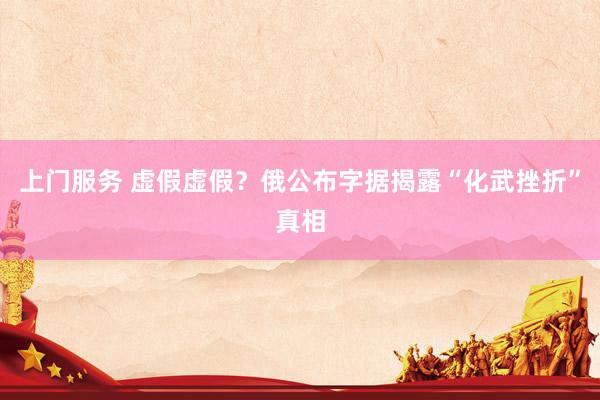 上门服务 虚假虚假？俄公布字据揭露“化武挫折”真相
