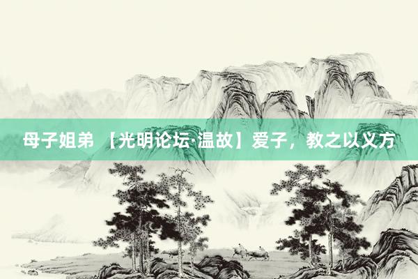 母子姐弟 【光明论坛·温故】爱子，教之以义方