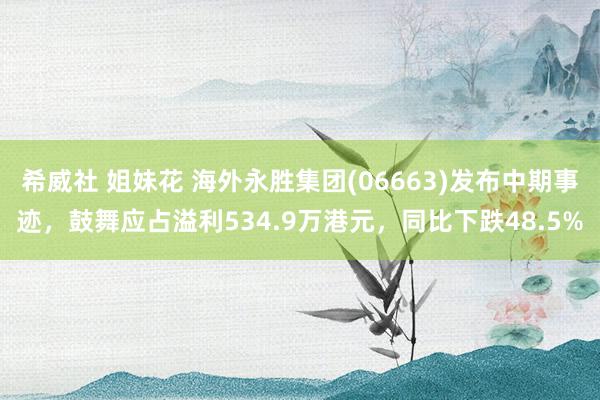 希威社 姐妹花 海外永胜集团(06663)发布中期事迹,鼓舞应占溢利534.9万港元,同比下跌48.5%